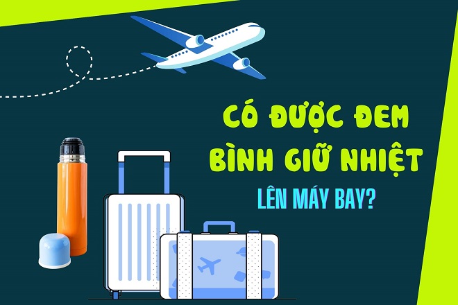 Có được đem bình giữ nhiệt lên máy bay hay không và lưu ý gì?